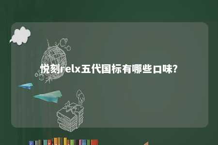 悦刻relx五代国标有哪些口味
？ 
